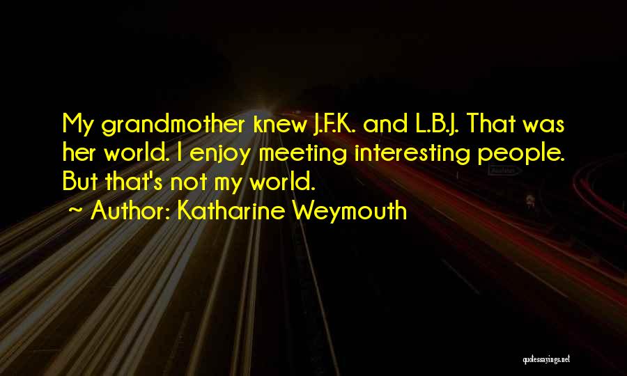 Katharine Weymouth Quotes: My Grandmother Knew J.f.k. And L.b.j. That Was Her World. I Enjoy Meeting Interesting People. But That's Not My World.