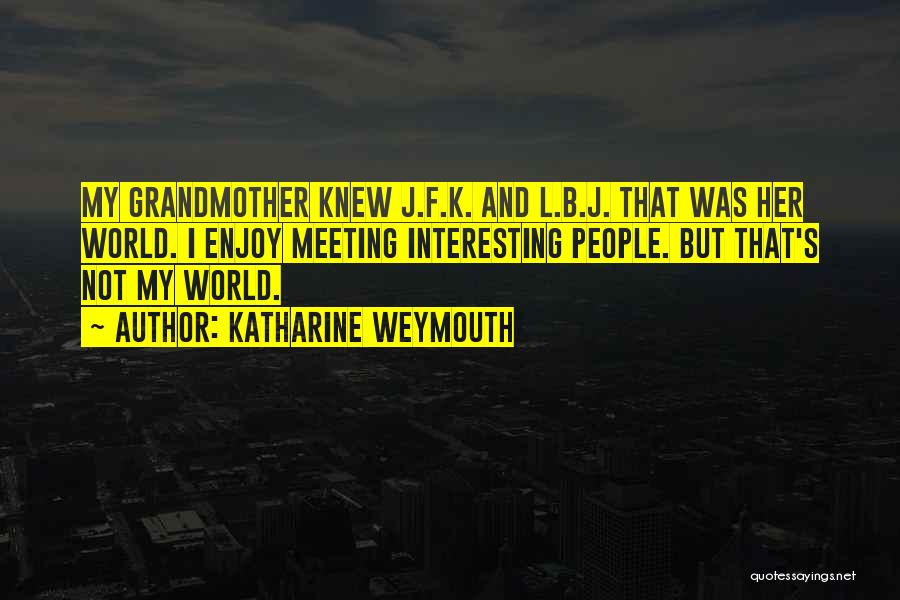 Katharine Weymouth Quotes: My Grandmother Knew J.f.k. And L.b.j. That Was Her World. I Enjoy Meeting Interesting People. But That's Not My World.