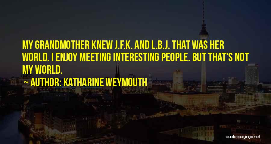 Katharine Weymouth Quotes: My Grandmother Knew J.f.k. And L.b.j. That Was Her World. I Enjoy Meeting Interesting People. But That's Not My World.