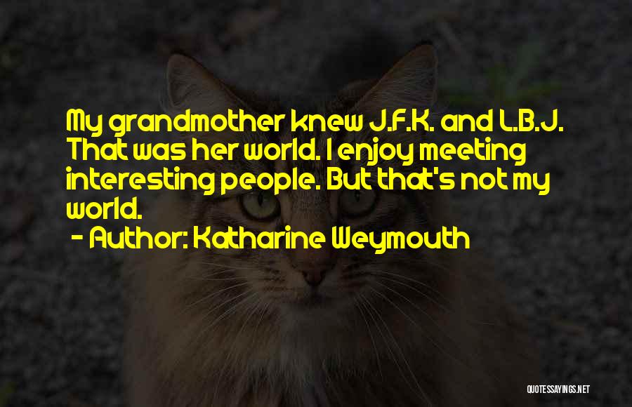 Katharine Weymouth Quotes: My Grandmother Knew J.f.k. And L.b.j. That Was Her World. I Enjoy Meeting Interesting People. But That's Not My World.