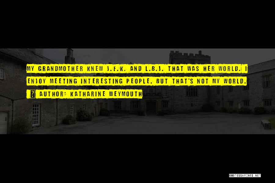 Katharine Weymouth Quotes: My Grandmother Knew J.f.k. And L.b.j. That Was Her World. I Enjoy Meeting Interesting People. But That's Not My World.