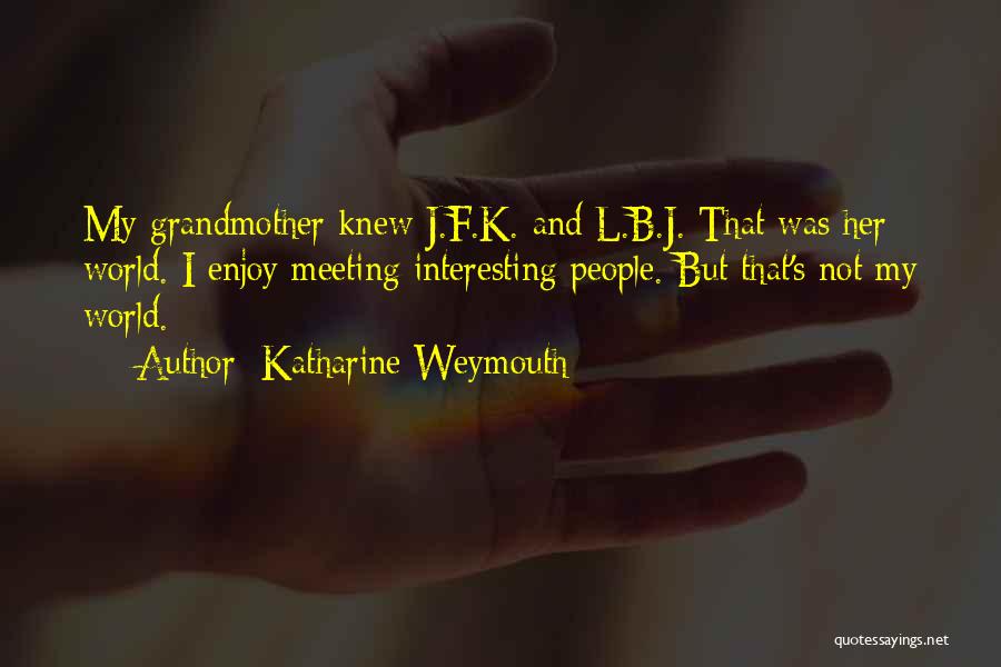 Katharine Weymouth Quotes: My Grandmother Knew J.f.k. And L.b.j. That Was Her World. I Enjoy Meeting Interesting People. But That's Not My World.