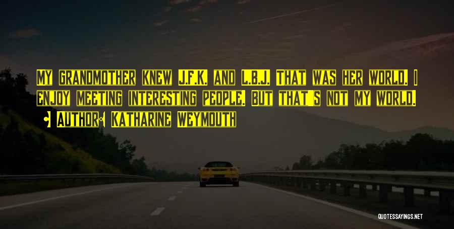 Katharine Weymouth Quotes: My Grandmother Knew J.f.k. And L.b.j. That Was Her World. I Enjoy Meeting Interesting People. But That's Not My World.