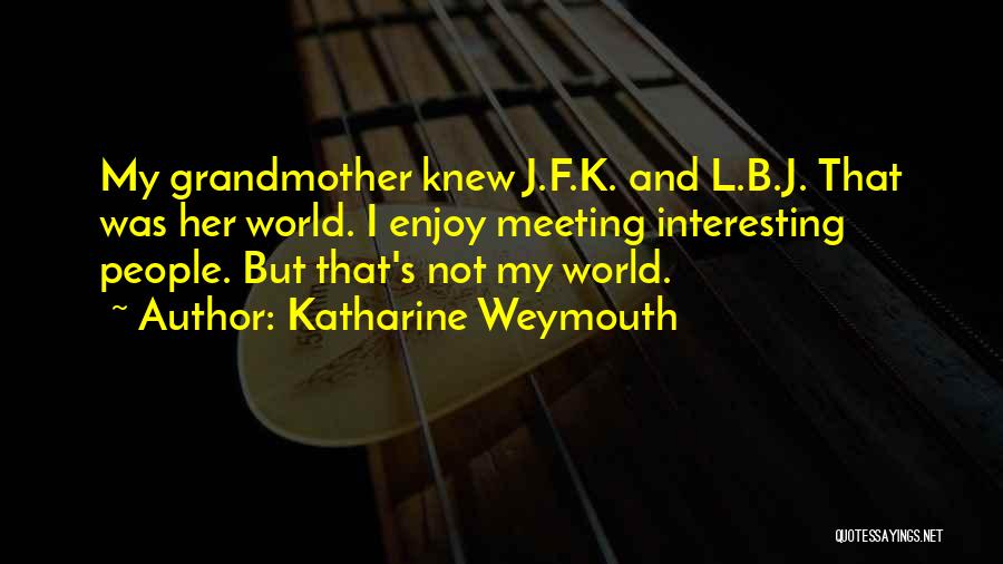 Katharine Weymouth Quotes: My Grandmother Knew J.f.k. And L.b.j. That Was Her World. I Enjoy Meeting Interesting People. But That's Not My World.