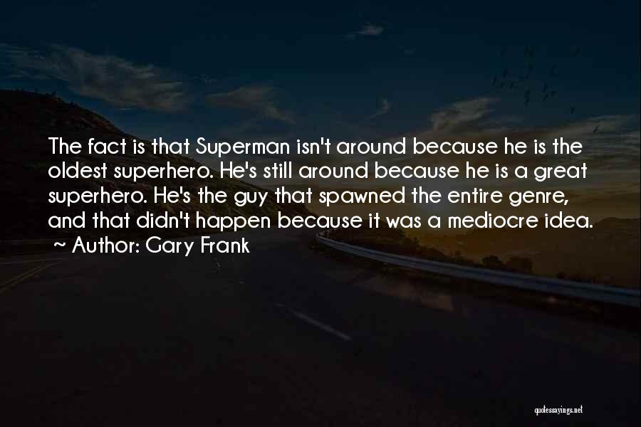 Gary Frank Quotes: The Fact Is That Superman Isn't Around Because He Is The Oldest Superhero. He's Still Around Because He Is A