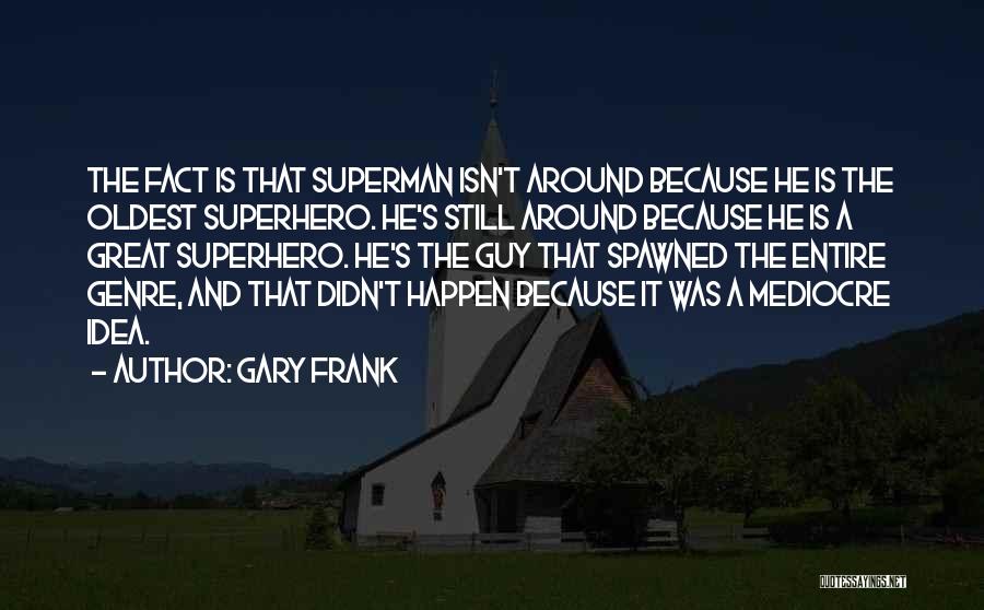 Gary Frank Quotes: The Fact Is That Superman Isn't Around Because He Is The Oldest Superhero. He's Still Around Because He Is A