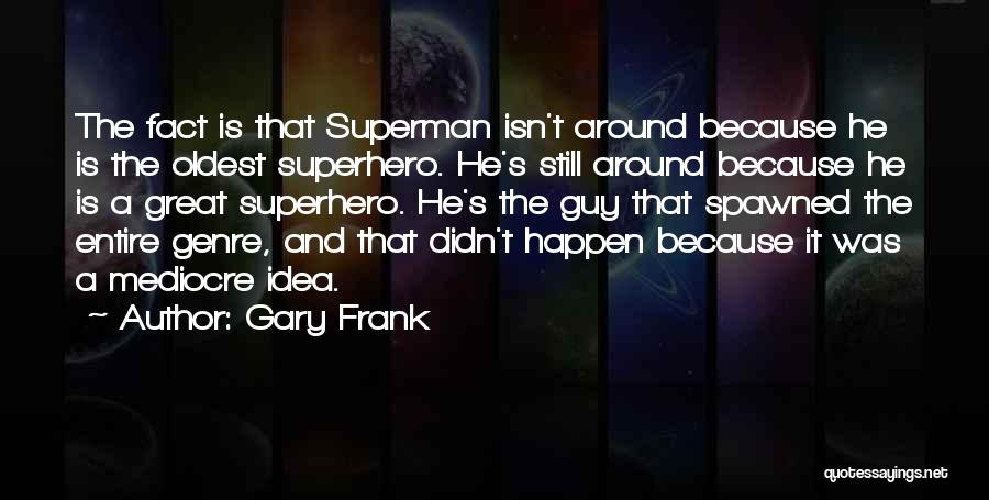 Gary Frank Quotes: The Fact Is That Superman Isn't Around Because He Is The Oldest Superhero. He's Still Around Because He Is A