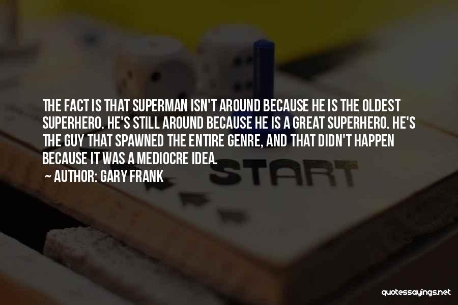 Gary Frank Quotes: The Fact Is That Superman Isn't Around Because He Is The Oldest Superhero. He's Still Around Because He Is A