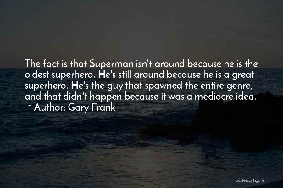 Gary Frank Quotes: The Fact Is That Superman Isn't Around Because He Is The Oldest Superhero. He's Still Around Because He Is A