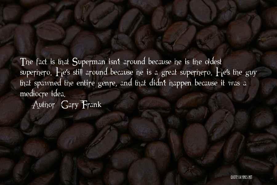 Gary Frank Quotes: The Fact Is That Superman Isn't Around Because He Is The Oldest Superhero. He's Still Around Because He Is A