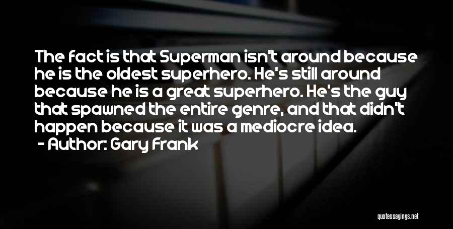 Gary Frank Quotes: The Fact Is That Superman Isn't Around Because He Is The Oldest Superhero. He's Still Around Because He Is A