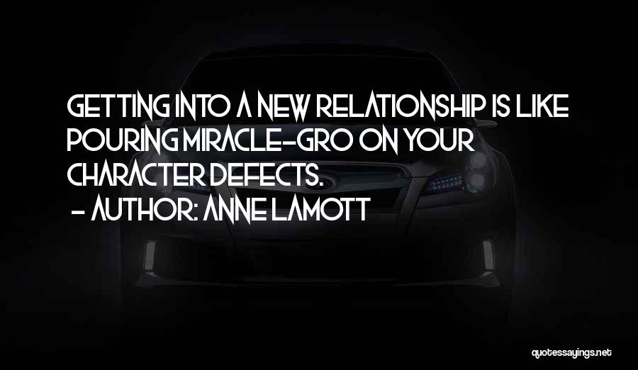 Anne Lamott Quotes: Getting Into A New Relationship Is Like Pouring Miracle-gro On Your Character Defects.