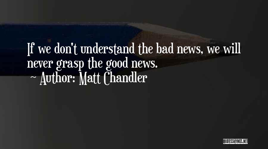 Matt Chandler Quotes: If We Don't Understand The Bad News, We Will Never Grasp The Good News.