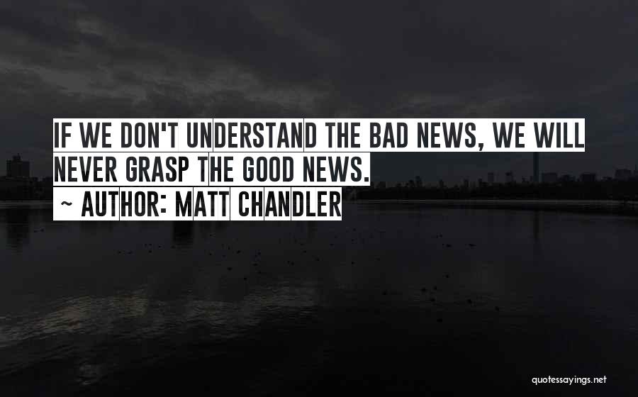 Matt Chandler Quotes: If We Don't Understand The Bad News, We Will Never Grasp The Good News.
