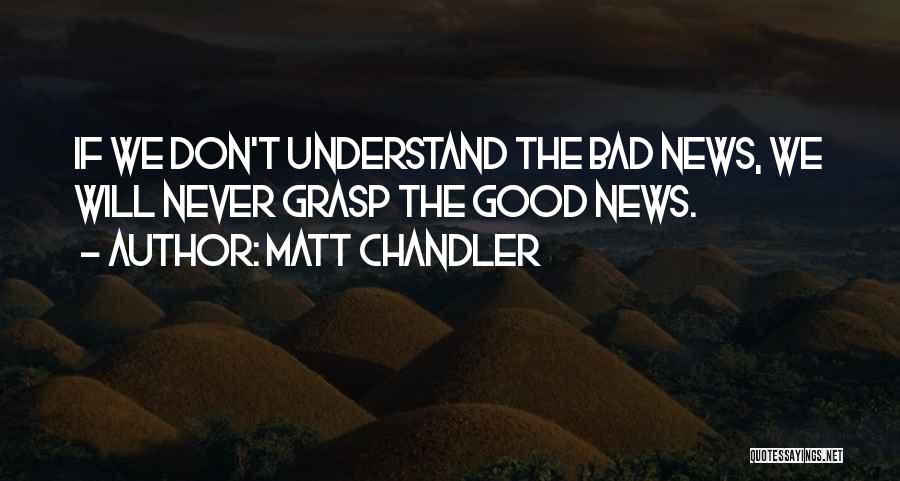 Matt Chandler Quotes: If We Don't Understand The Bad News, We Will Never Grasp The Good News.