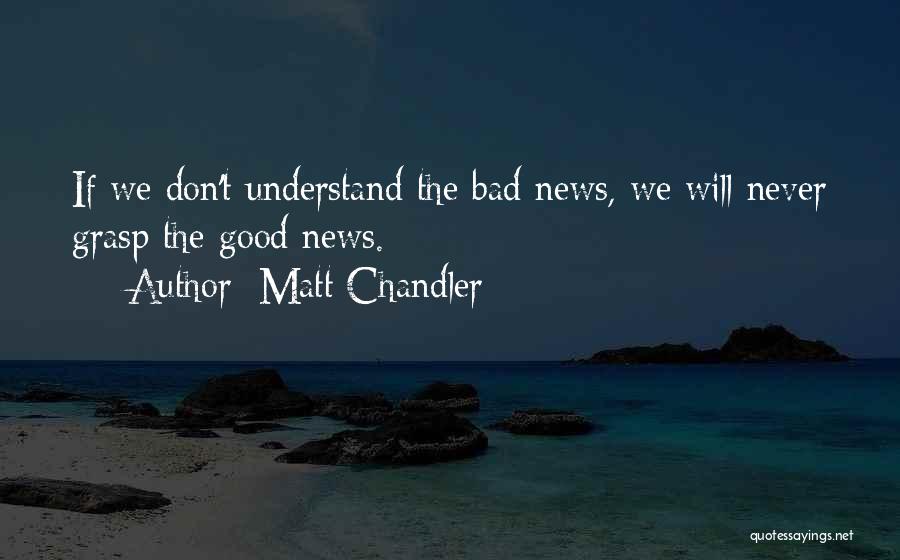 Matt Chandler Quotes: If We Don't Understand The Bad News, We Will Never Grasp The Good News.
