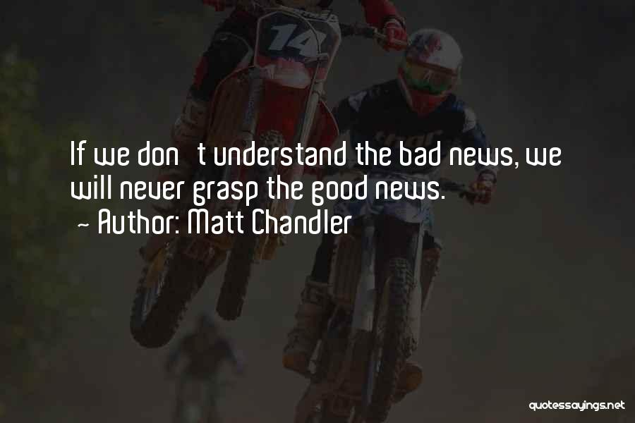 Matt Chandler Quotes: If We Don't Understand The Bad News, We Will Never Grasp The Good News.