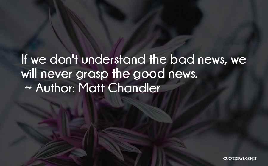 Matt Chandler Quotes: If We Don't Understand The Bad News, We Will Never Grasp The Good News.