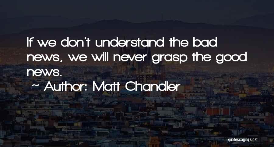 Matt Chandler Quotes: If We Don't Understand The Bad News, We Will Never Grasp The Good News.