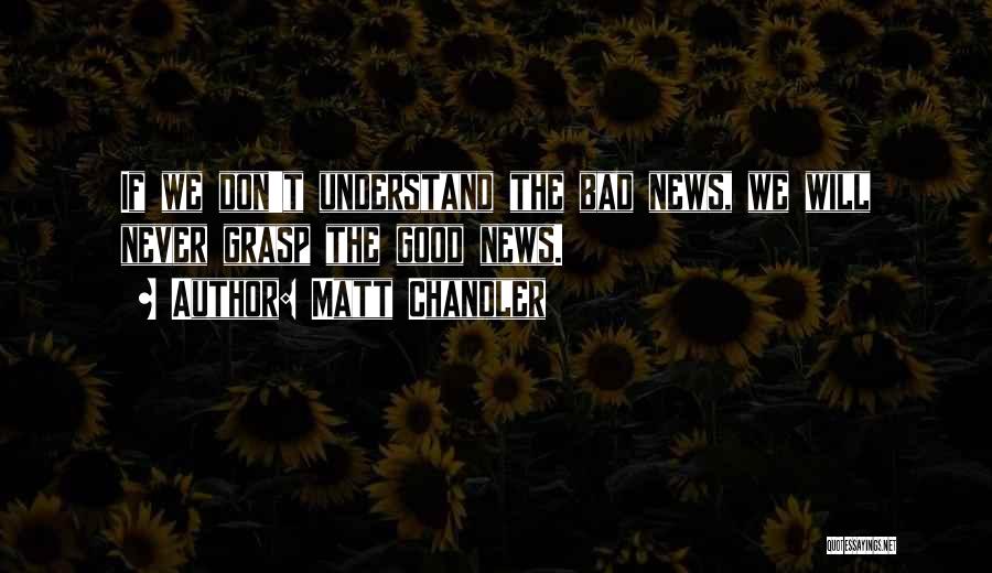 Matt Chandler Quotes: If We Don't Understand The Bad News, We Will Never Grasp The Good News.