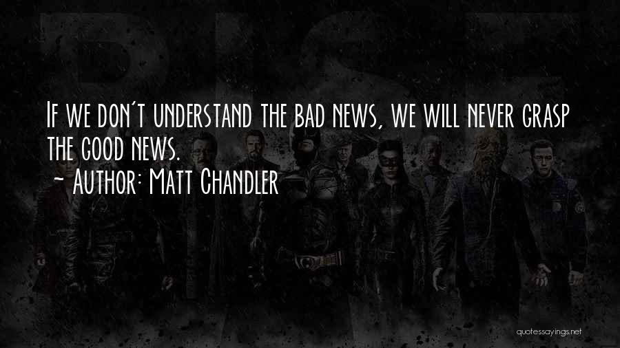 Matt Chandler Quotes: If We Don't Understand The Bad News, We Will Never Grasp The Good News.