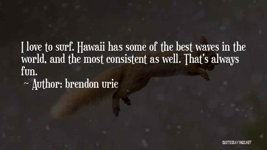 Brendon Urie Quotes: I Love To Surf. Hawaii Has Some Of The Best Waves In The World, And The Most Consistent As Well.