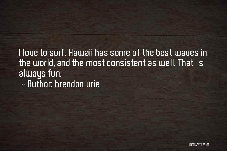 Brendon Urie Quotes: I Love To Surf. Hawaii Has Some Of The Best Waves In The World, And The Most Consistent As Well.