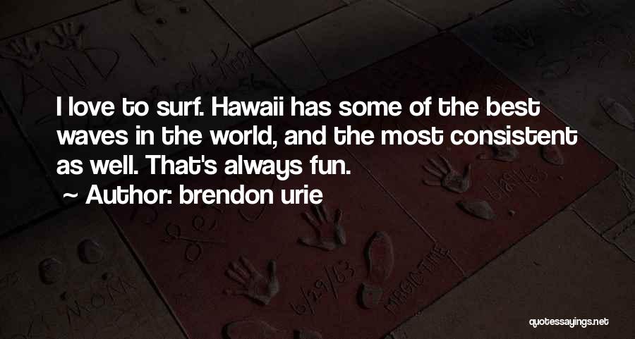 Brendon Urie Quotes: I Love To Surf. Hawaii Has Some Of The Best Waves In The World, And The Most Consistent As Well.