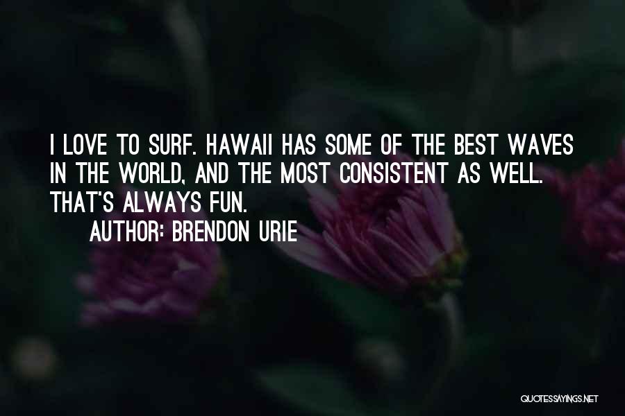 Brendon Urie Quotes: I Love To Surf. Hawaii Has Some Of The Best Waves In The World, And The Most Consistent As Well.