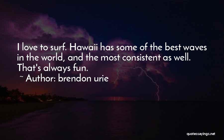 Brendon Urie Quotes: I Love To Surf. Hawaii Has Some Of The Best Waves In The World, And The Most Consistent As Well.