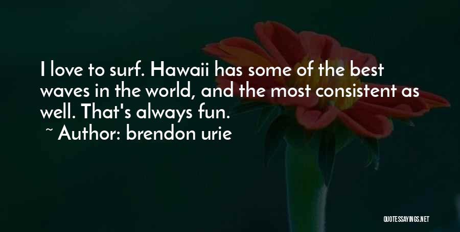 Brendon Urie Quotes: I Love To Surf. Hawaii Has Some Of The Best Waves In The World, And The Most Consistent As Well.