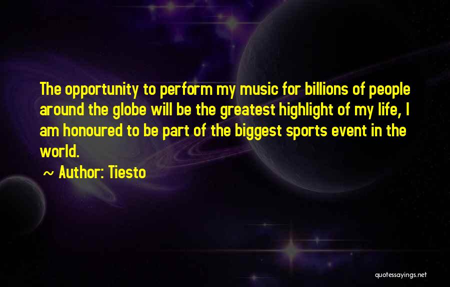 Tiesto Quotes: The Opportunity To Perform My Music For Billions Of People Around The Globe Will Be The Greatest Highlight Of My