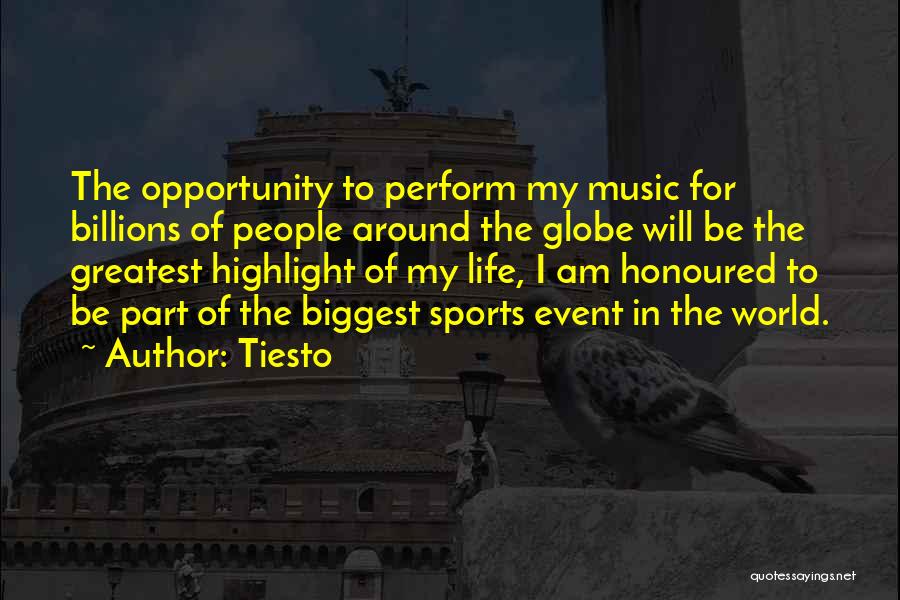 Tiesto Quotes: The Opportunity To Perform My Music For Billions Of People Around The Globe Will Be The Greatest Highlight Of My