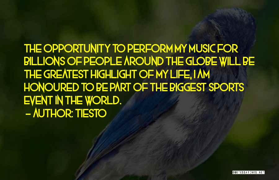 Tiesto Quotes: The Opportunity To Perform My Music For Billions Of People Around The Globe Will Be The Greatest Highlight Of My