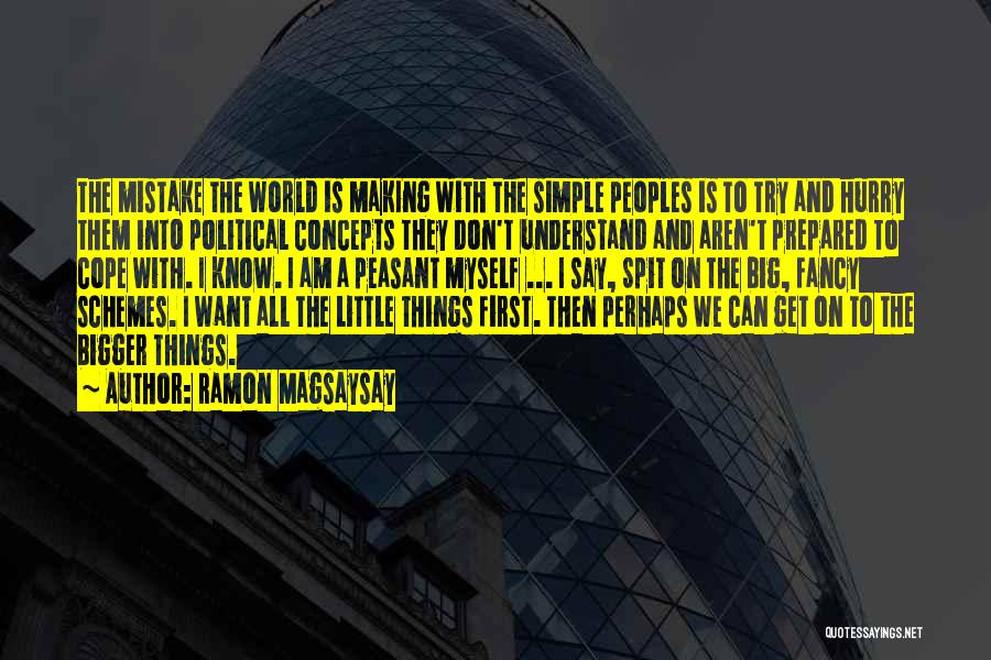 Ramon Magsaysay Quotes: The Mistake The World Is Making With The Simple Peoples Is To Try And Hurry Them Into Political Concepts They