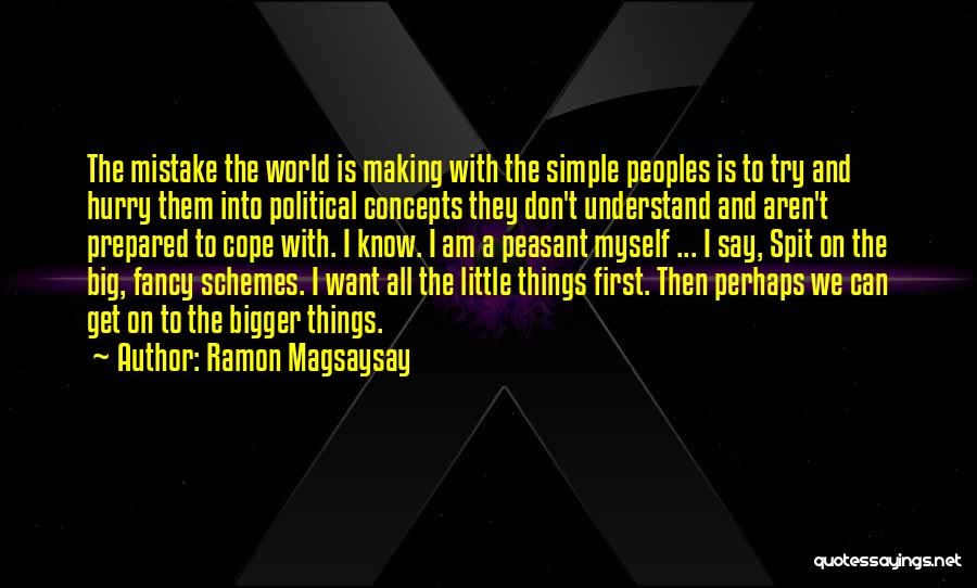 Ramon Magsaysay Quotes: The Mistake The World Is Making With The Simple Peoples Is To Try And Hurry Them Into Political Concepts They