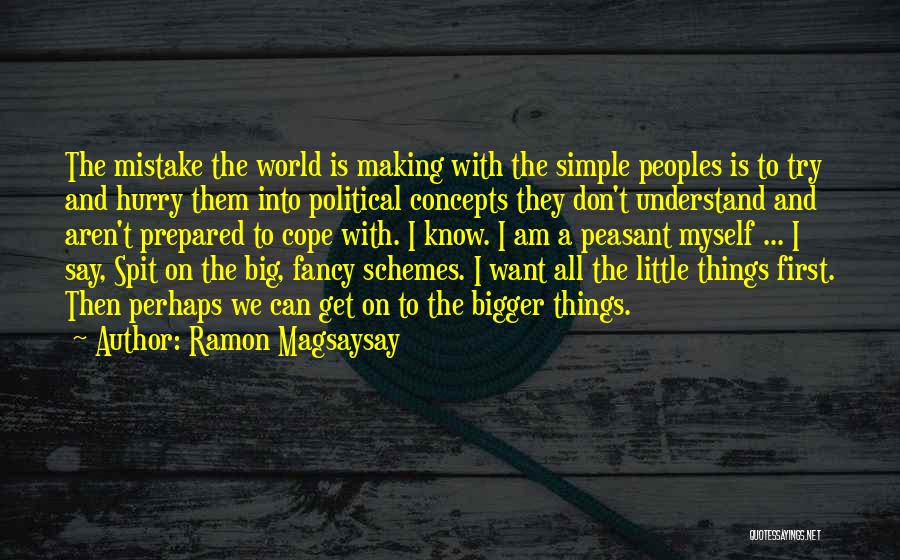 Ramon Magsaysay Quotes: The Mistake The World Is Making With The Simple Peoples Is To Try And Hurry Them Into Political Concepts They
