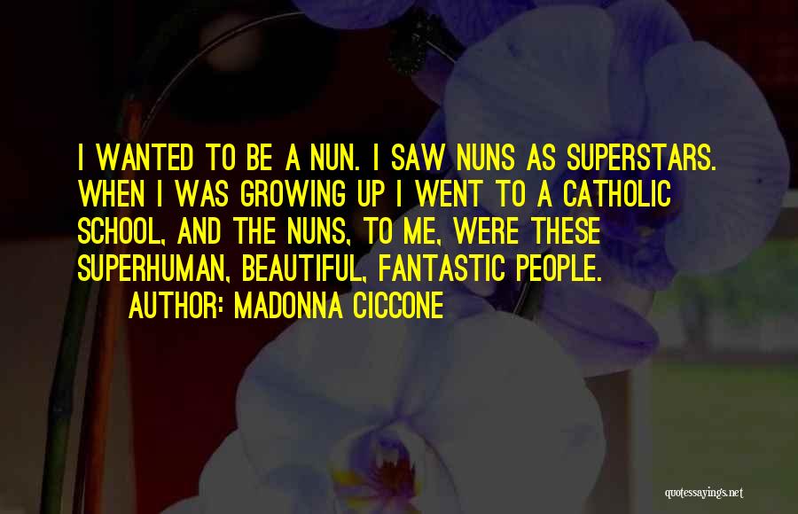 Madonna Ciccone Quotes: I Wanted To Be A Nun. I Saw Nuns As Superstars. When I Was Growing Up I Went To A