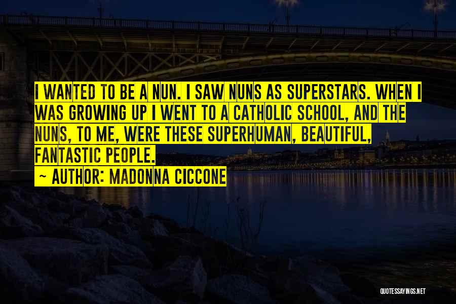 Madonna Ciccone Quotes: I Wanted To Be A Nun. I Saw Nuns As Superstars. When I Was Growing Up I Went To A