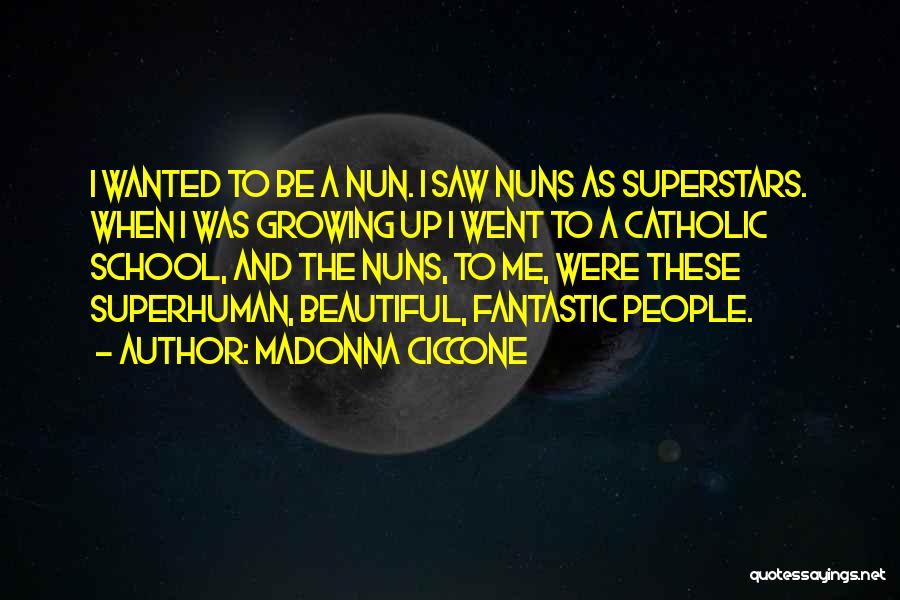 Madonna Ciccone Quotes: I Wanted To Be A Nun. I Saw Nuns As Superstars. When I Was Growing Up I Went To A