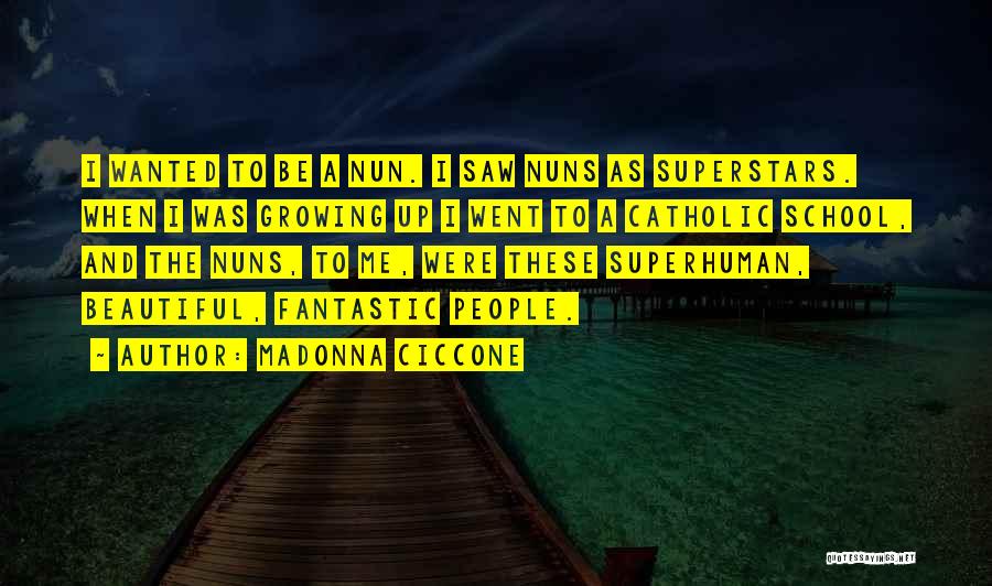 Madonna Ciccone Quotes: I Wanted To Be A Nun. I Saw Nuns As Superstars. When I Was Growing Up I Went To A