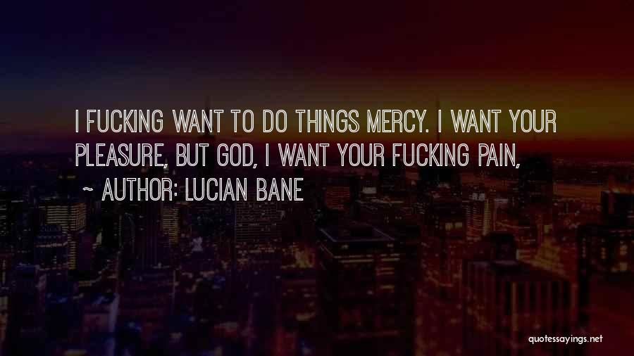 Lucian Bane Quotes: I Fucking Want To Do Things Mercy. I Want Your Pleasure, But God, I Want Your Fucking Pain,