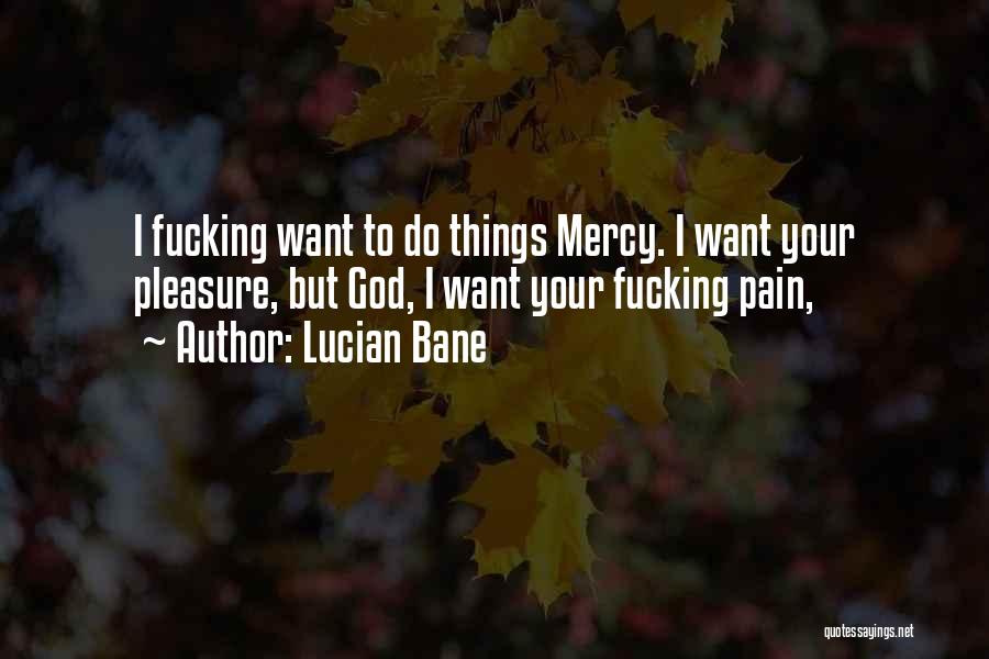 Lucian Bane Quotes: I Fucking Want To Do Things Mercy. I Want Your Pleasure, But God, I Want Your Fucking Pain,