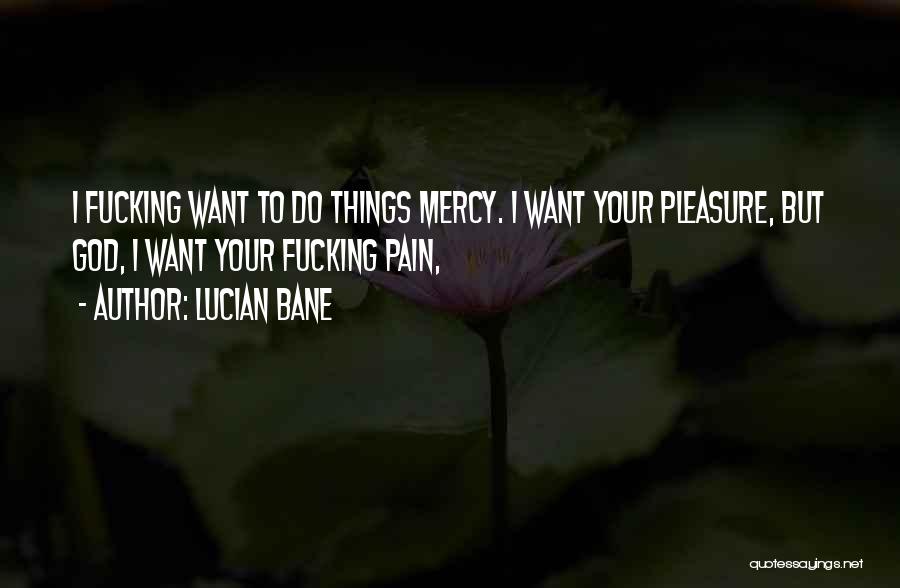 Lucian Bane Quotes: I Fucking Want To Do Things Mercy. I Want Your Pleasure, But God, I Want Your Fucking Pain,