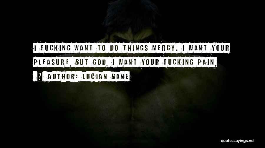 Lucian Bane Quotes: I Fucking Want To Do Things Mercy. I Want Your Pleasure, But God, I Want Your Fucking Pain,