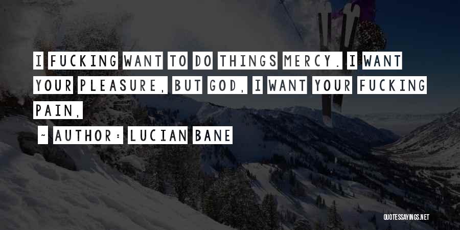 Lucian Bane Quotes: I Fucking Want To Do Things Mercy. I Want Your Pleasure, But God, I Want Your Fucking Pain,