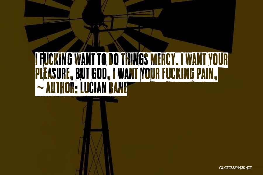 Lucian Bane Quotes: I Fucking Want To Do Things Mercy. I Want Your Pleasure, But God, I Want Your Fucking Pain,