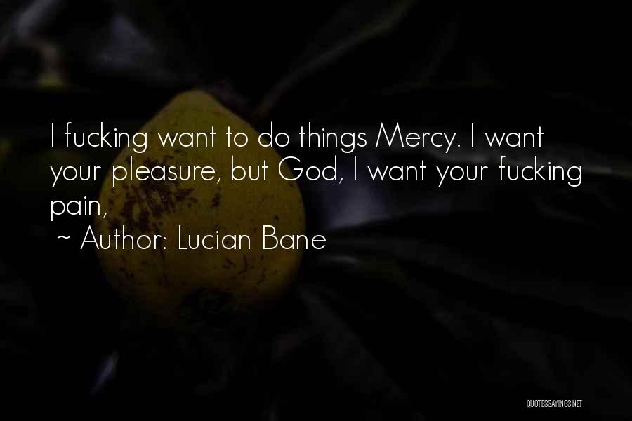 Lucian Bane Quotes: I Fucking Want To Do Things Mercy. I Want Your Pleasure, But God, I Want Your Fucking Pain,