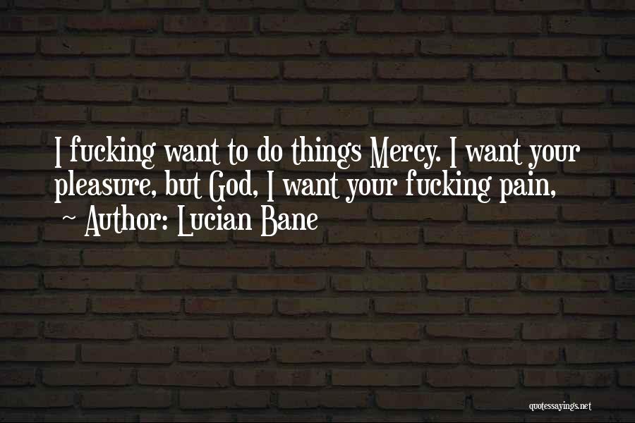 Lucian Bane Quotes: I Fucking Want To Do Things Mercy. I Want Your Pleasure, But God, I Want Your Fucking Pain,