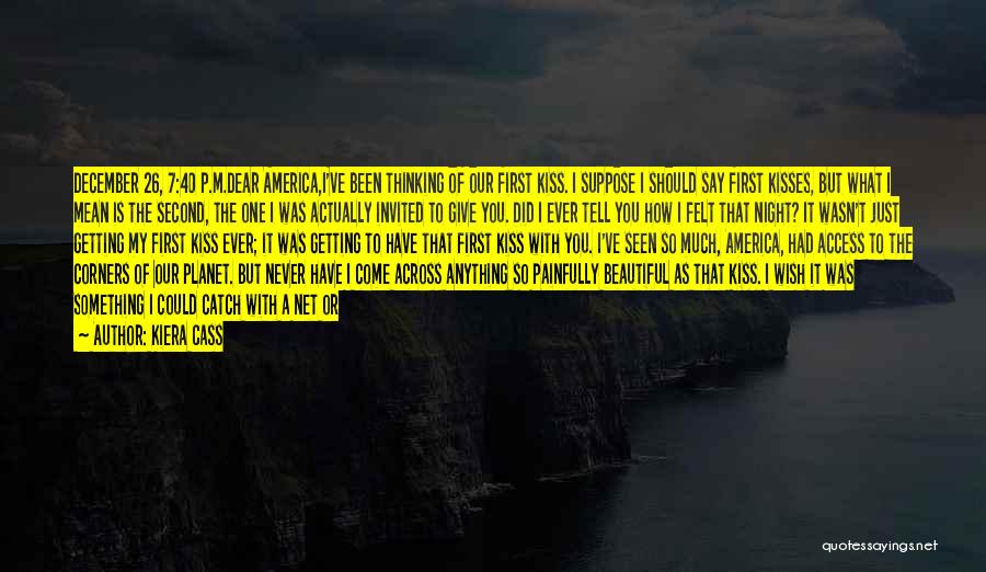 Kiera Cass Quotes: December 26, 7:40 P.m.dear America,i've Been Thinking Of Our First Kiss. I Suppose I Should Say First Kisses, But What